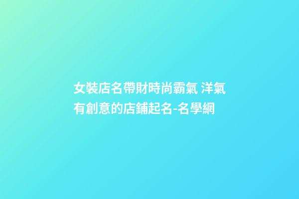 女裝店名帶財時尚霸氣 洋氣有創意的店鋪起名-名學網-第1張-店鋪起名-玄機派